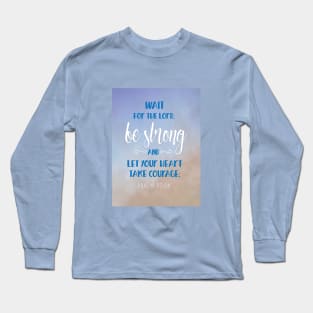 Be Strong, Let Your Heart Take Courage, Psalm 27:14 Long Sleeve T-Shirt